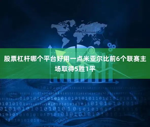股票杠杆哪个平台好用一点米亚尔比前6个联赛主场取得5胜1平