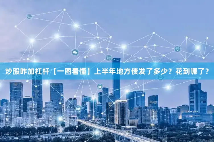 炒股咋加杠杆【一图看懂】上半年地方债发了多少？花到哪了？