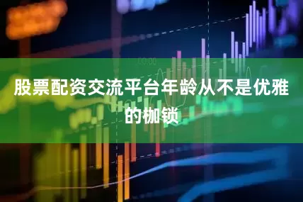 股票配资交流平台年龄从不是优雅的枷锁