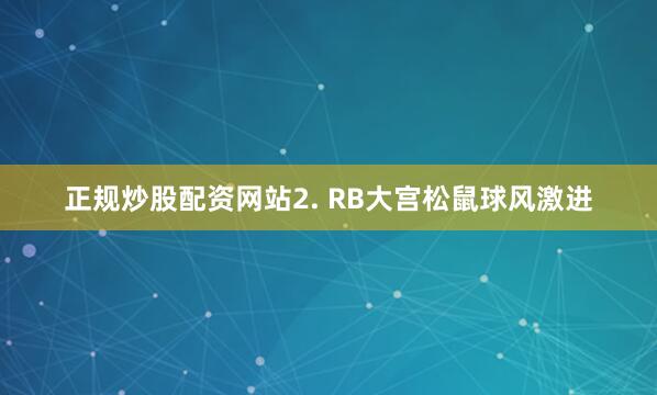 正规炒股配资网站　　2. RB大宫松鼠球风激进