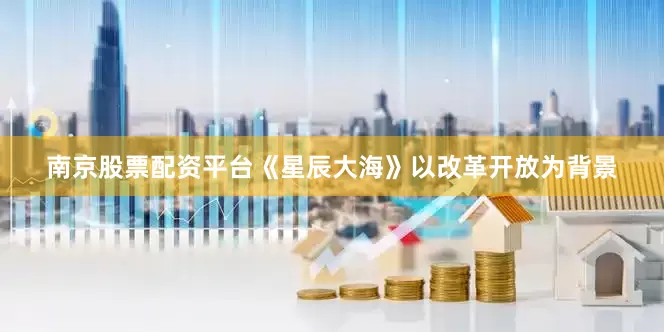 南京股票配资平台《星辰大海》以改革开放为背景
