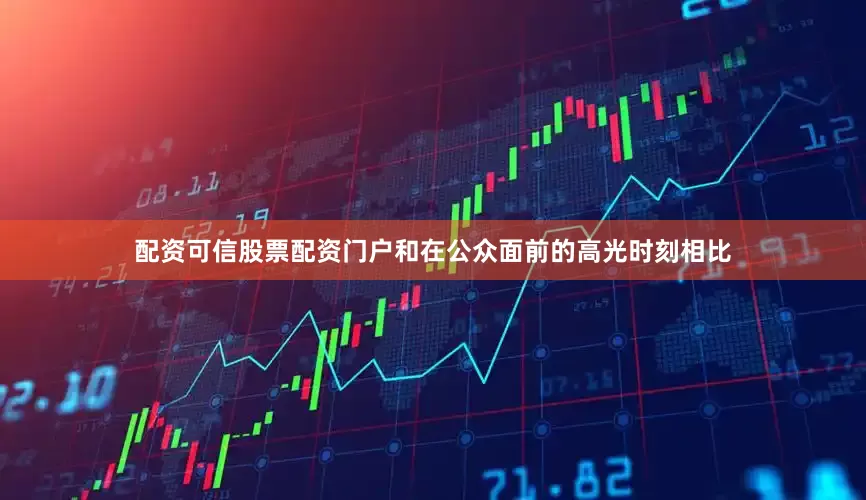 配资可信股票配资门户和在公众面前的高光时刻相比