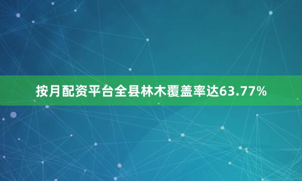 按月配资平台全县林木覆盖率达63.77%
