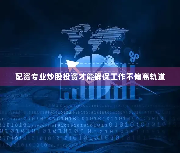 配资专业炒股投资才能确保工作不偏离轨道