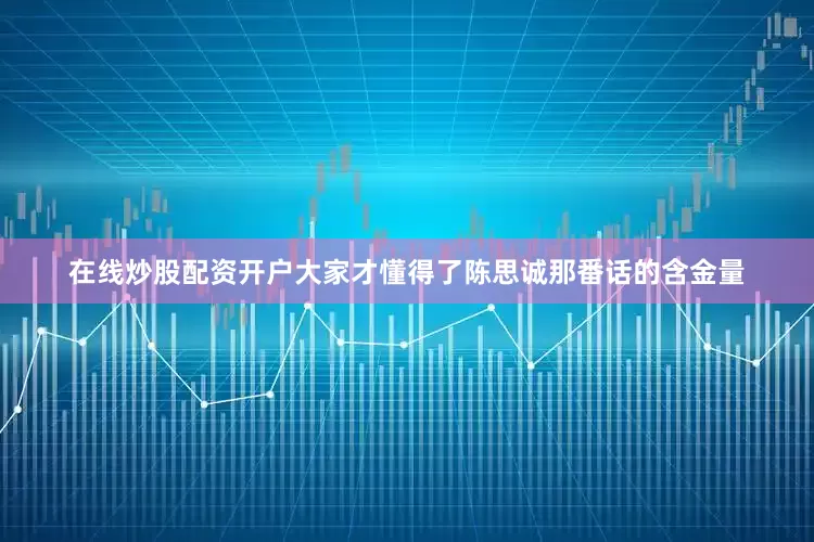 在线炒股配资开户大家才懂得了陈思诚那番话的含金量