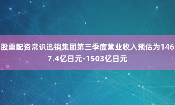 股票配资常识迅销集团第三季度营业收入预估为1467.4亿日元-1503亿日元