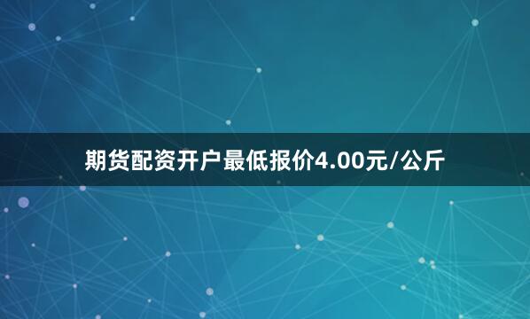 期货配资开户最低报价4.00元/公斤
