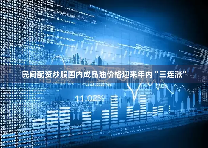 民间配资炒股国内成品油价格迎来年内“三连涨”
