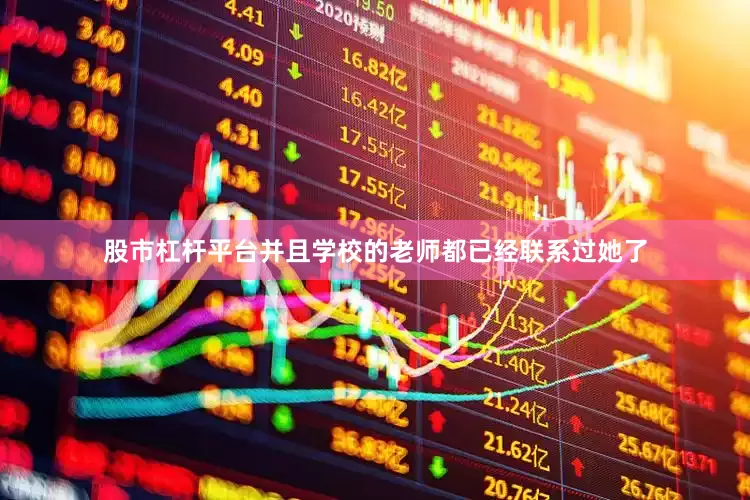 股市杠杆平台并且学校的老师都已经联系过她了