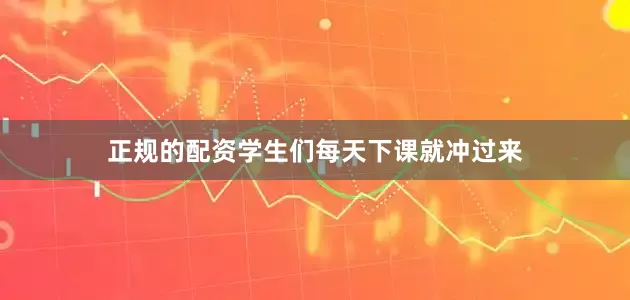 正规的配资学生们每天下课就冲过来