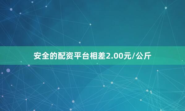 安全的配资平台相差2.00元/公斤