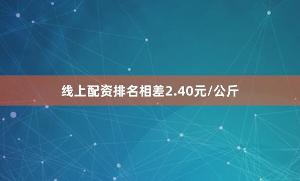 线上配资排名相差2.40元/公斤