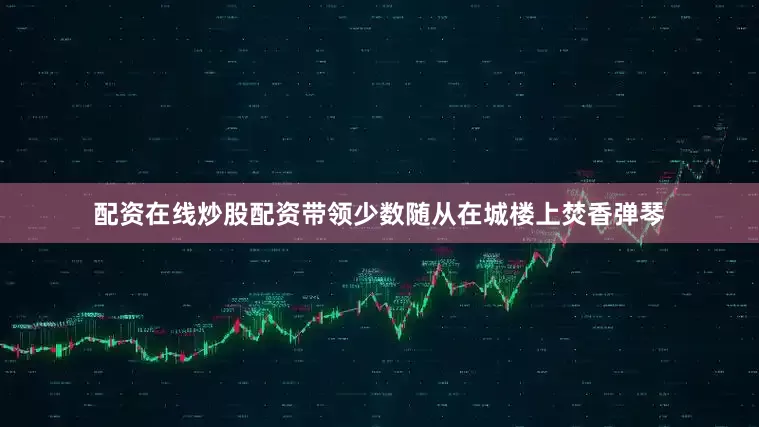 配资在线炒股配资带领少数随从在城楼上焚香弹琴