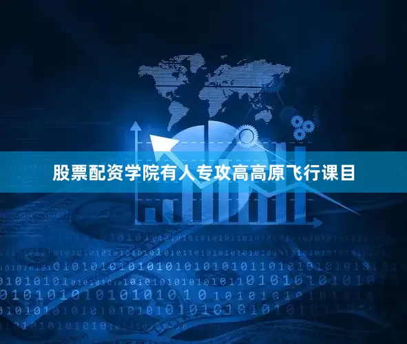 股票配资学院有人专攻高高原飞行课目