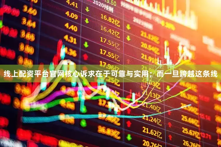 线上配资平台官网核心诉求在于可靠与实用；而一旦跨越这条线