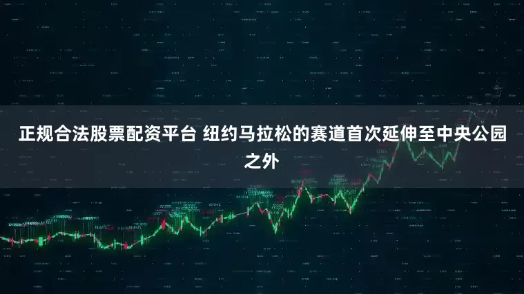 正规合法股票配资平台 纽约马拉松的赛道首次延伸至中央公园之外
