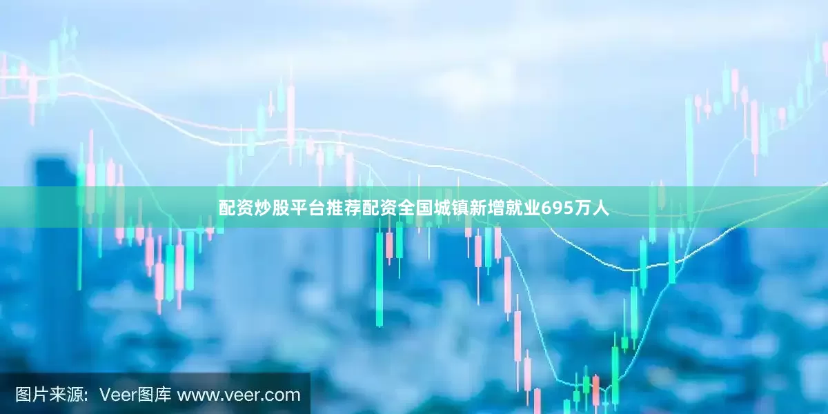 配资炒股平台推荐配资全国城镇新增就业695万人