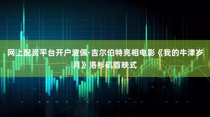 网上配资平台开户波佩·吉尔伯特亮相电影《我的牛津岁月》洛杉矶首映式