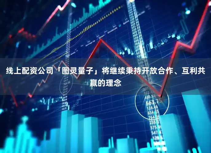 线上配资公司「图灵量子」将继续秉持开放合作、互利共赢的理念