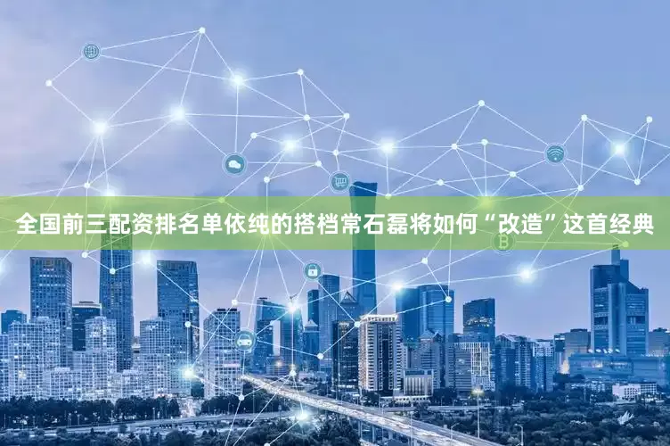 全国前三配资排名单依纯的搭档常石磊将如何“改造”这首经典