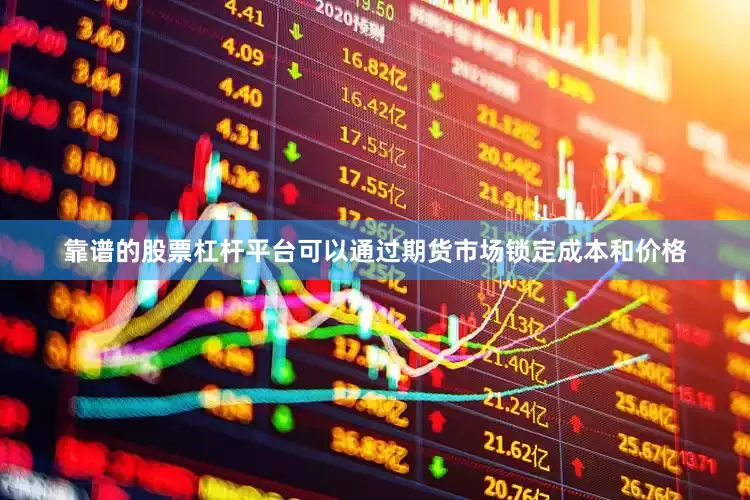 靠谱的股票杠杆平台可以通过期货市场锁定成本和价格