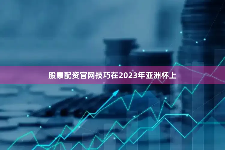 股票配资官网技巧在2023年亚洲杯上