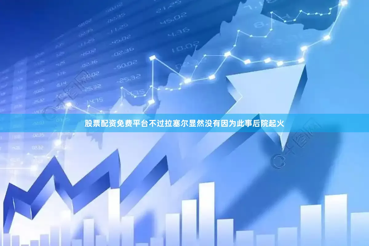 股票配资免费平台不过拉塞尔显然没有因为此事后院起火
