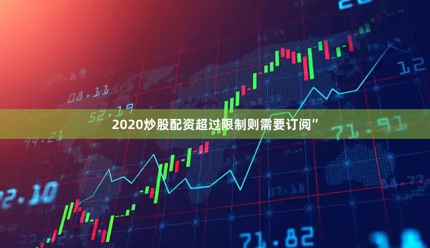 2020炒股配资超过限制则需要订阅”