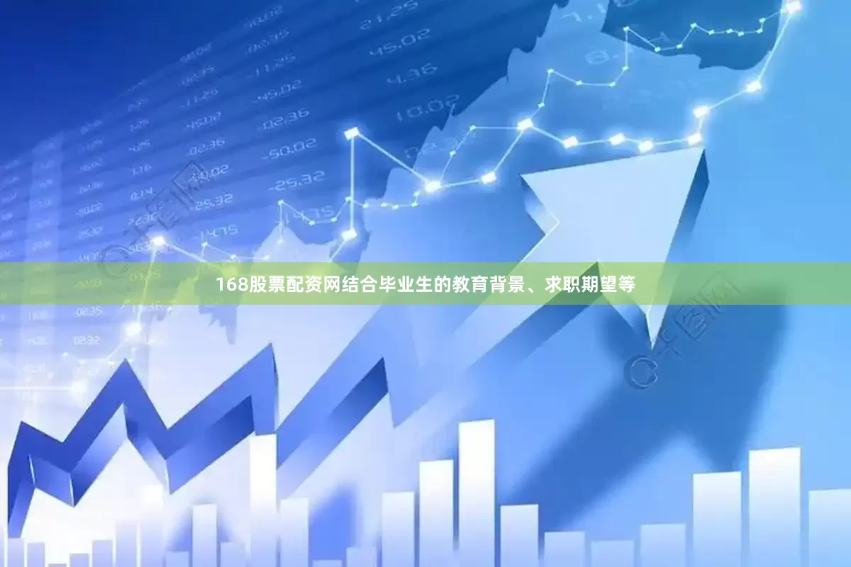 168股票配资网结合毕业生的教育背景、求职期望等