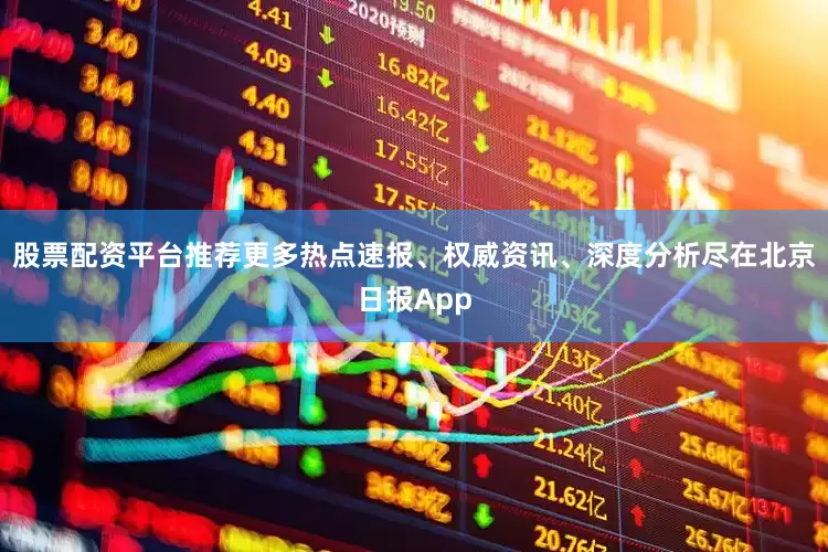 股票配资平台推荐更多热点速报、权威资讯、深度分析尽在北京日报App