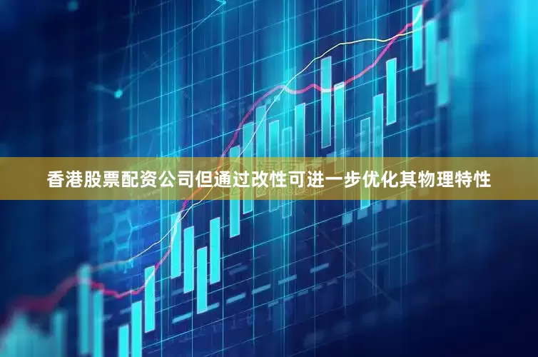 香港股票配资公司但通过改性可进一步优化其物理特性