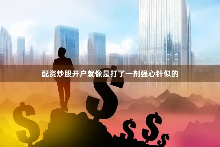 配资炒股开户就像是打了一剂强心针似的