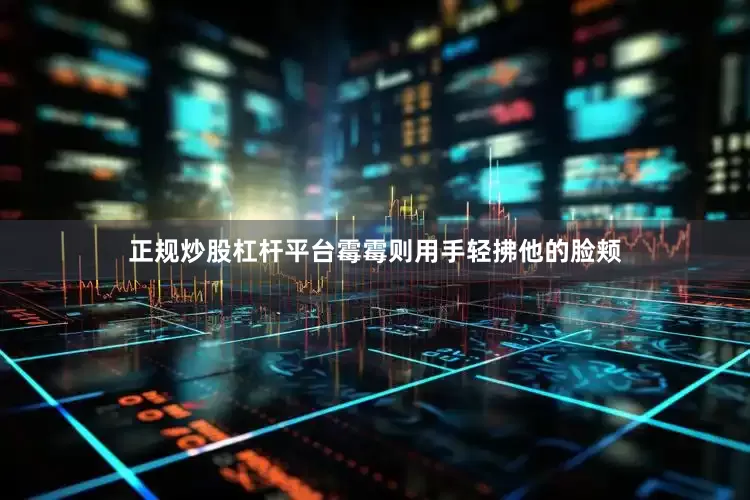 正规炒股杠杆平台霉霉则用手轻拂他的脸颊