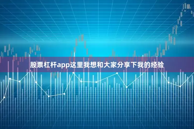 股票杠杆app这里我想和大家分享下我的经验