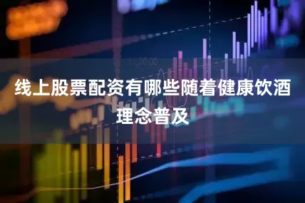 线上股票配资有哪些随着健康饮酒理念普及