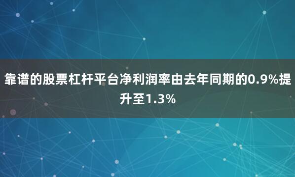 靠谱的股票杠杆平台净利润率由去年同期的0.9%提升至1.3%