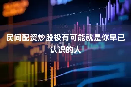 民间配资炒股极有可能就是你早已认识的人