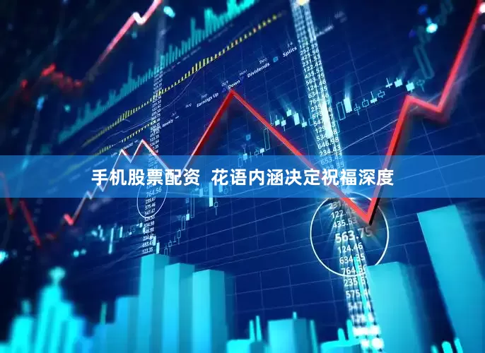 手机股票配资  花语内涵决定祝福深度