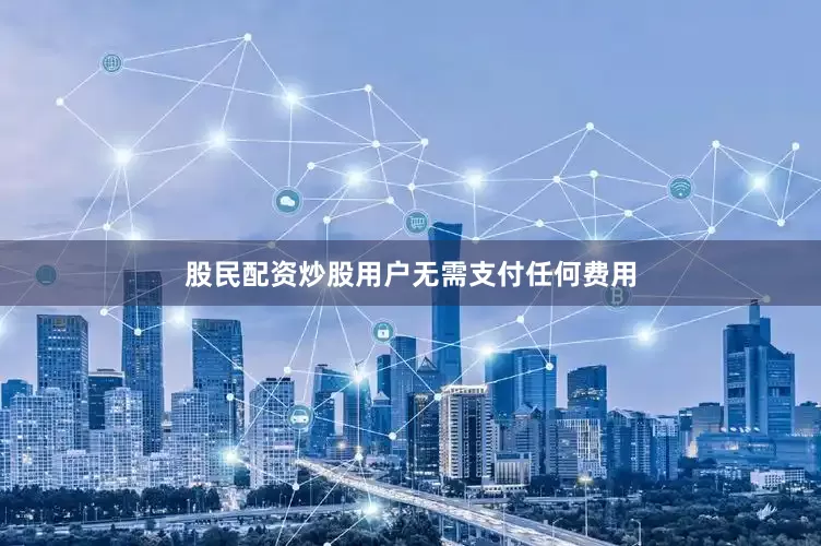 股民配资炒股用户无需支付任何费用
