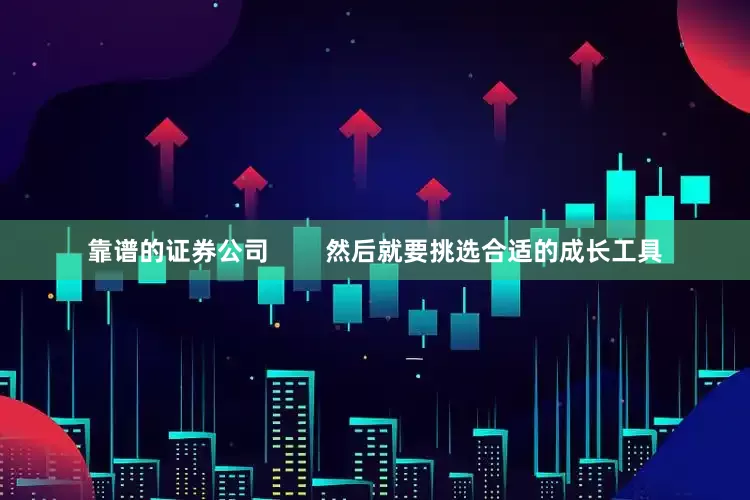 靠谱的证券公司        然后就要挑选合适的成长工具
