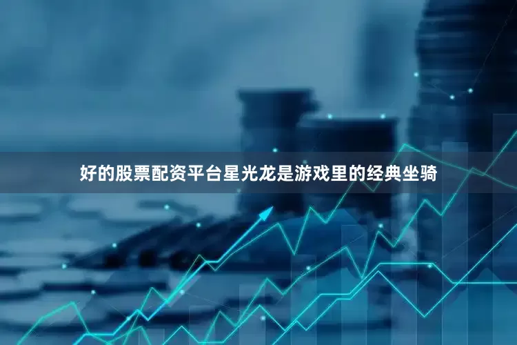 好的股票配资平台星光龙是游戏里的经典坐骑