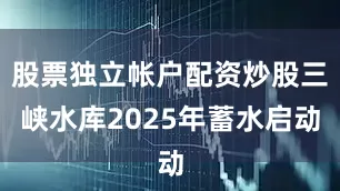 股票独立帐户配资炒股三峡水库2025年蓄水启动