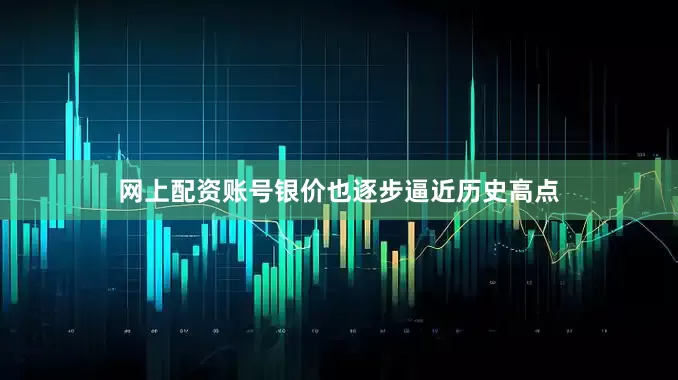 网上配资账号银价也逐步逼近历史高点