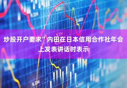 炒股开户要求”内田在日本信用合作社年会上发表讲话时表示
